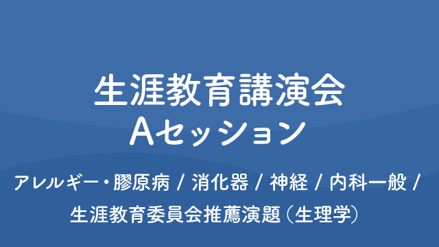 生涯教育講演会 Aセッション アレルギー・膠原病/消化器/神経/内科一般/生涯教育委員会推薦演題（生理学）